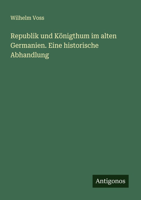 Republik und Königthum im alten Germanien. Eine historische Abhandlung - Wilhelm Voss