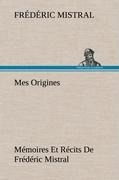 Mes Origines; Mémoires Et Récits De Frédéric Mistral - Frédéric Mistral