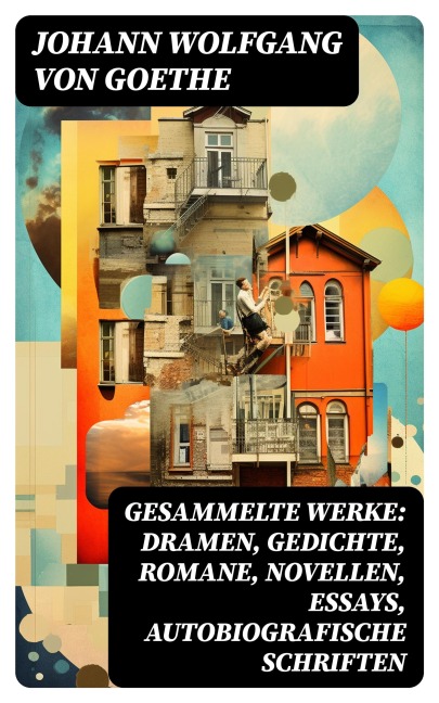 Gesammelte Werke: Dramen, Gedichte, Romane, Novellen, Essays, Autobiografische Schriften - Johann Wolfgang von Goethe