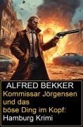 Kommissar Jörgensen und das böse Ding im Kopf: Hamburg Krimi - Alfred Bekker