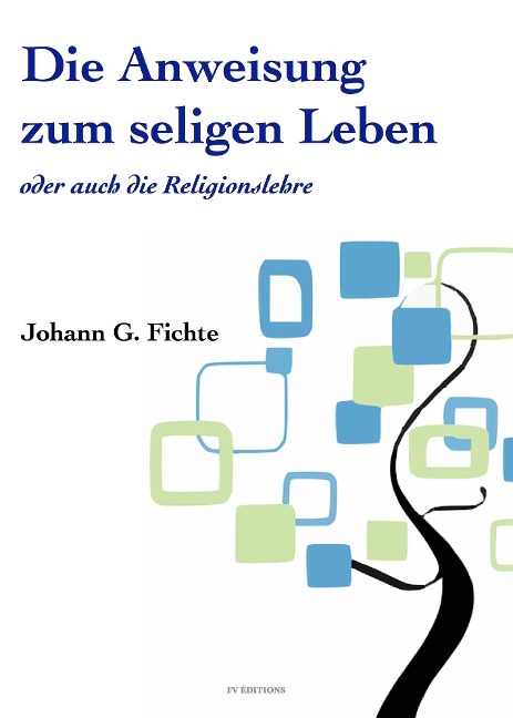 Die Anweisung zum seligen Leben oder auch die Religionslehre - Johann Gottlieb Fichte