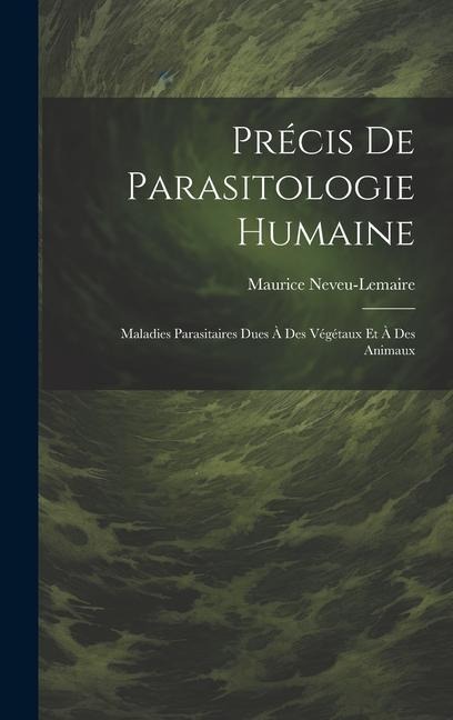 Précis De Parasitologie Humaine: Maladies Parasitaires Dues À Des Végétaux Et À Des Animaux - Maurice Neveu-Lemaire