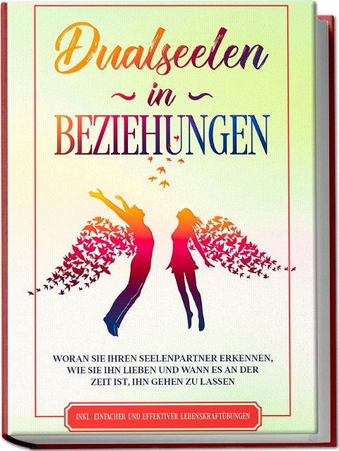 Dualseelen in Beziehungen: Woran Sie Ihren Seelenpartner erkennen, wie Sie ihn lieben und wann es an der Zeit ist, ihn gehen zu lassen - inkl. einfacher und effektiver Lebenskraftübungen - Louise Blumenberg