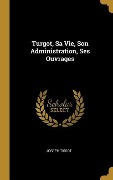 Cover-Bild zum Titel 'Turgot, Sa Vie, Son Administration, Ses Ouvrages' von 'Joseph Tissot'