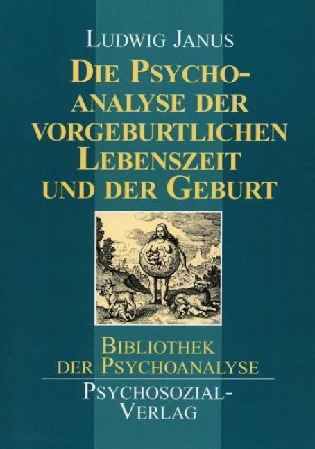 Die Psychoanalyse der vorgeburtlichen Lebenszeit und der Geburt - Ludwig Janus