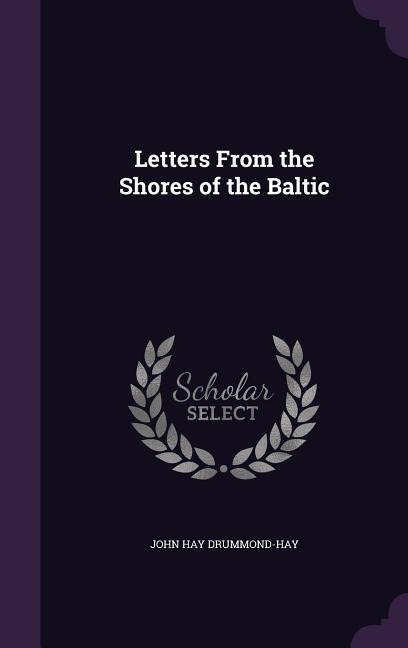 Letters from the Shores of the Baltic - John Hay Drummond-Hay