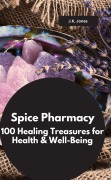 Spice Pharmacy: 100 Healing Treasures for Health & Well-Being - J. K. Jones J. K. Jones