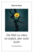 Cover-Bild zum Titel 'Die Welt zu retten ist einfach, aber nicht leicht' von 'Marvin Haas'