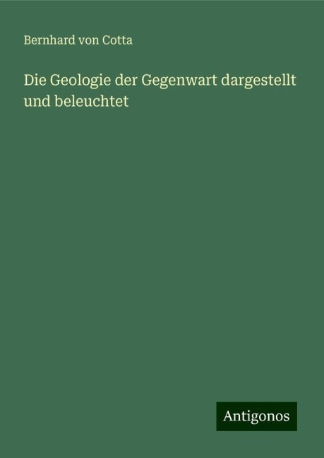 Die Geologie der Gegenwart dargestellt und beleuchtet - Bernhard Von Cotta