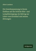 Cover-Bild zum Titel 'Die Gewebsspannung in ihrem Einfluss auf die örtliche Blut- und Lymphbewegung; ein Beitrag zur Lehre vom Kreislauf und seinen Störungen' von 'Albert Landerer'
