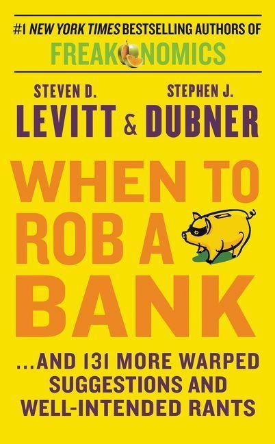 When to Rob a Bank - Steven D. Levitt, Stephen J. Dubner