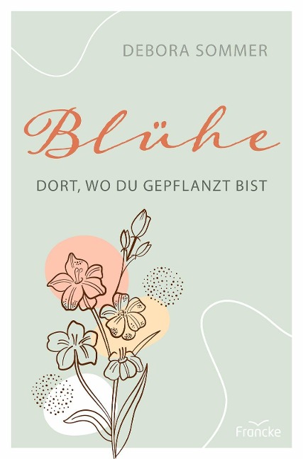 Blühe dort, wo du gepflanzt bist - Debora Sommer