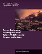 Social-Ecological Consequences of Future Wildfires and Smoke in the West - National Academies of Sciences Engineering and Medicine, Division On Earth And Life Studies, Division of Behavioral and Social Sciences and Education, Board on Agriculture and Natural Resources, Board on Environmental Change and Society