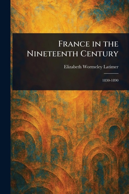 France in the Nineteenth Century - Elizabeth Wormeley Latimer