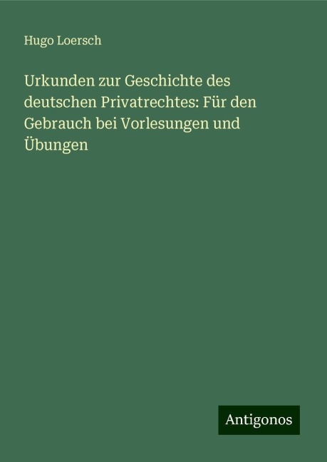 Urkunden zur Geschichte des deutschen Privatrechtes: Für den Gebrauch bei Vorlesungen und Übungen - Hugo Loersch