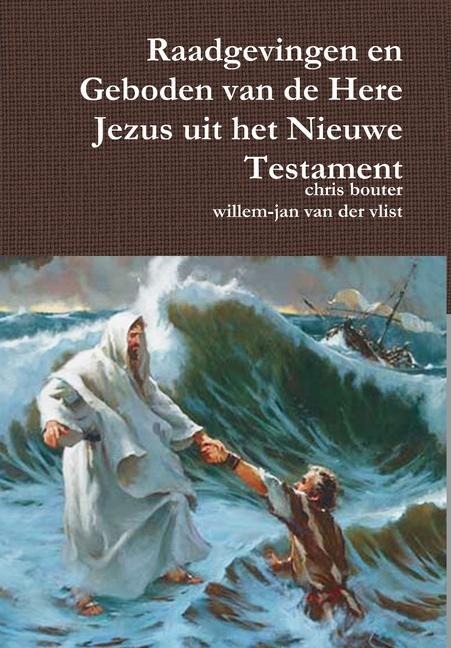 Raadgevingen en Geboden van de Here Jezus uit het Nieuwe Testament - Chris Bouter, Willem-Jan van der Vlist