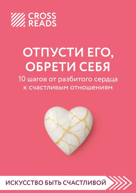 Sammari knigi "Otpusti ego, obreti sebya. 10 shagov ot razbitogo serdtsa k schastlivym otnosheniyam" - Crossreads