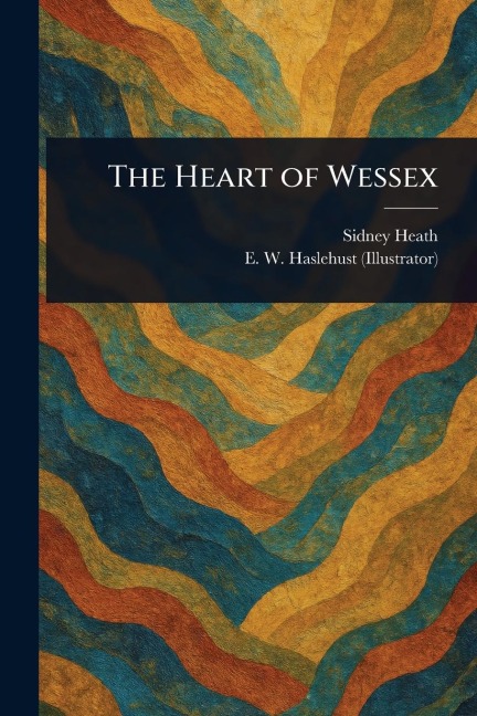 The Heart of Wessex - Sidney Heath, E W Haslehust