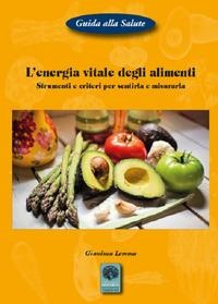 L' energia vitale degli alimenti. Strumenti e criteri per sentirla e misurarla - Gianluca Lemma