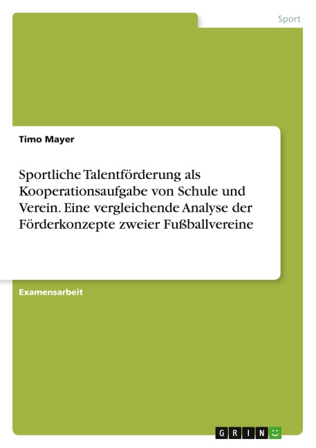 Sportliche Talentförderung als Kooperationsaufgabe von Schule und Verein. Eine vergleichende Analyse der Förderkonzepte zweier Fußballvereine - Timo Mayer