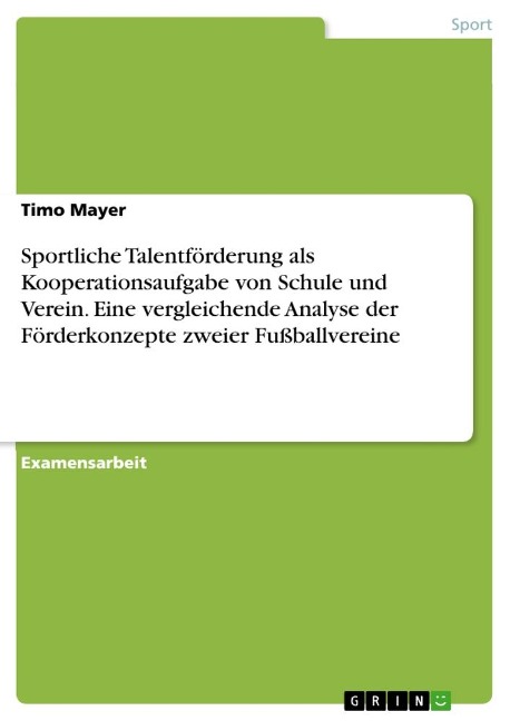 Sportliche Talentförderung als Kooperationsaufgabe von Schule und Verein. Eine vergleichende Analyse der Förderkonzepte zweier Fußballvereine - Timo Mayer