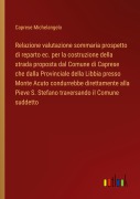 Cover-Bild zum Titel 'Relazione valutazione sommaria prospetto di reparto ec. per la costruzione della strada proposta dal Comune di Caprese che dalla Provinciale della Libbia presso Monte Acuto condurrebbe direttamente alla Pieve S. Stefano traversando il Comune suddetto' von 'Caprese Michelangelo'
