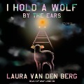 Cover-Bild zum Titel 'I Hold a Wolf by the Ears Lib/E: Stories' von 'Laura Van Den Berg'