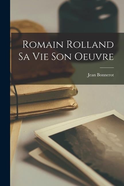 Romain Rolland sa vie son oeuvre - Jean Bonnerot