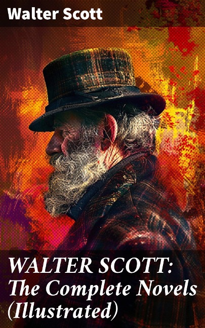 WALTER SCOTT: The Complete Novels (Illustrated) - Walter Scott