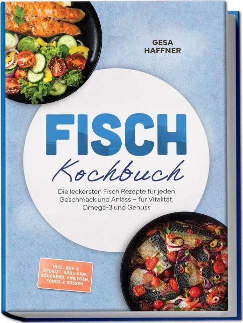 Fisch Kochbuch: Die leckersten Fisch Rezepte für jeden Geschmack und Anlass - für Vitalität, Omega-3 und Genuss - inkl. Roh & gebeizt, Sous-vide, Räuchern, Einlegen, Fonds & Soßen - Gesa Haffner