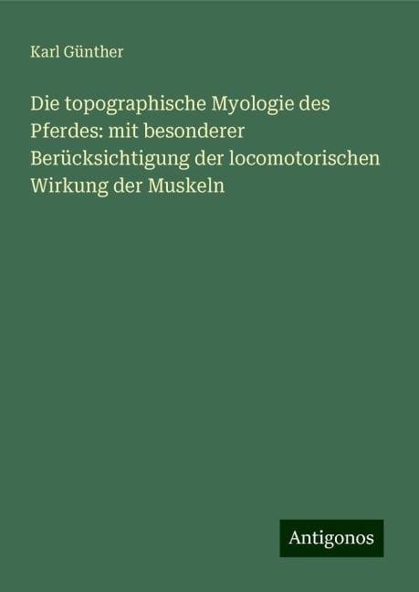 Die topographische Myologie des Pferdes: mit besonderer Berücksichtigung der locomotorischen Wirkung der Muskeln - Karl Günther