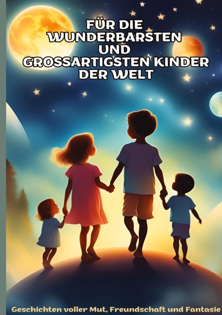 FÜR DIE WUNDERBARSTEN UND GROSSARTIGSTEN KINDER DER WELT (Geschenk für Kinder):Geschichten über Mut, Freundschaft, Kreativität und Zusammenhalt - Ein interaktives Vorlesebuch mit Bastelideen und Spiel - Mira Sternenherz