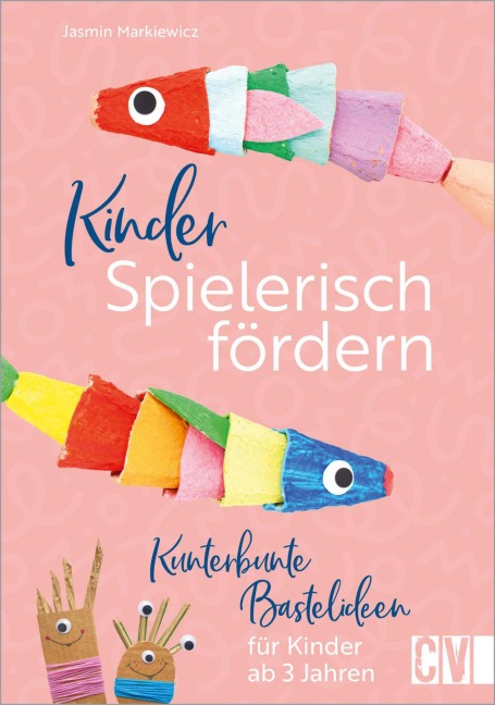 Kinder spielerisch fördern: Kunterbunte Bastelideen für Kinder ab 3 Jahren - Jasmin Markiewicz