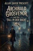 Cover-Bild zum Titel 'Archibald Grosvenor und der Fall in der Nacht' von 'Allan Xavier Prescott'