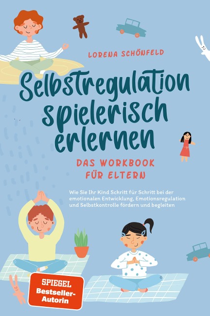 Selbstregulation spielerisch erlernen - Das Workbook für Eltern: Wie Sie Ihr Kind Schritt für Schritt bei der emotionalen Entwicklung, Emotionsregulation und Selbstkontrolle fördern und begleiten - Lorena Schönfeld