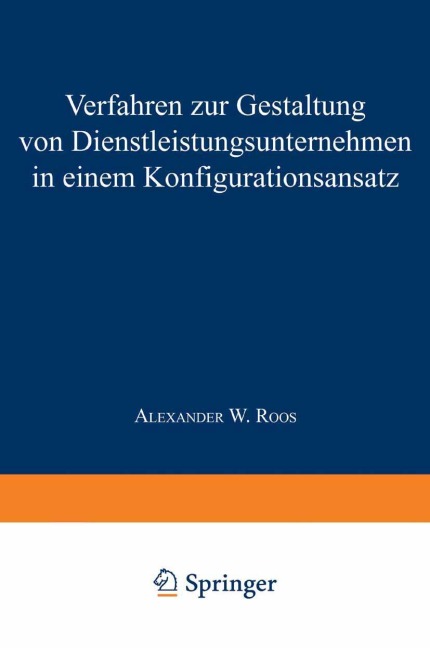 Verfahren zur Gestaltung von Dienstleistungsunternehmen in einem Konfigurationsansatz - Alexander W. Roos
