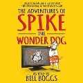 The Adventures of Spike the Wonder Dog: As Told to Bill Boggs - Bill Boggs