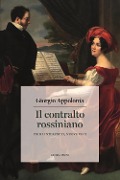 Il contralto rossiniano. Primi interpreti, nuove voci - Giorgio Appolonia
