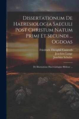 Dissertationum De Haeresiologia Saeculi Post Christum Natum Primi Et Secundi ... Ogdoas: De Illustratione Haeresiologiae Biblicae ... - Joachim Lange