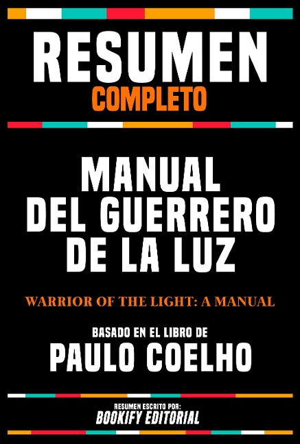 Resumen Completo - Manual Del Guerrero De La Luz (Warrior Of The Light: A Manual) - Basado En El Libro De Paulo Coelho - Bookify Editorial, Bookify Editorial