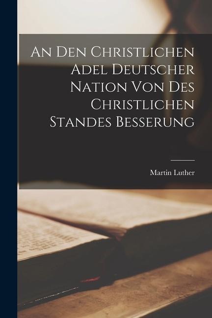 An den Christlichen Adel Deutscher Nation von des Christlichen Standes Besserung - Martin Luther