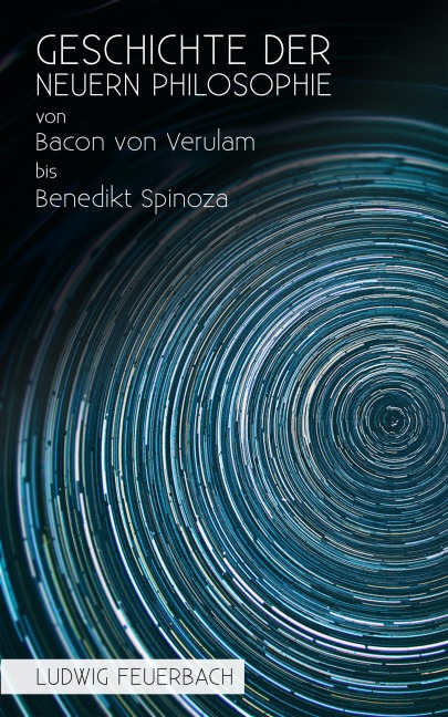 Geschichte der neuern Philosophie von Bacon von Verulam bis Benedikt Spinoza - Ludwig Feuerbach