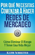 Cover-Bild zum Titel 'Por Qué Necesitas Comenzar A Hacer Redes De Mercadeo: Cómo Eliminar El Riesgo Y Tener Una Vida Mejor' von 'Keith Schreiter'