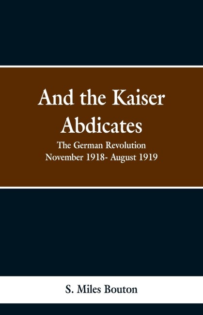 And the Kaiser Abdicates - S. Miles Bouton