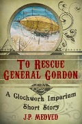 Cover-Bild zum Titel 'To Rescue General Gordon (a steampunk short story)' von 'J. P. Medved'