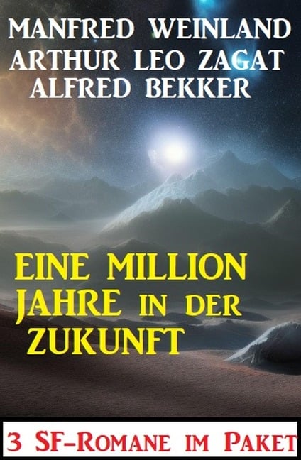 Eine Million Jahre in der Zukunft: 3 SF-Romane - Alfred Bekker, Manfred Weinland, Arthur Leo Zagat