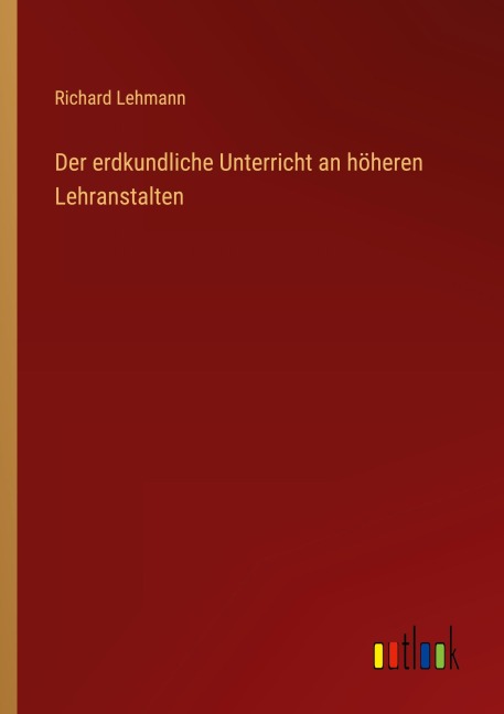 Der erdkundliche Unterricht an höheren Lehranstalten - Richard Lehmann