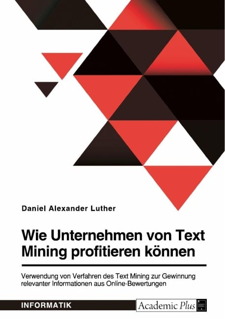 Wie Unternehmen von Text Mining profitieren können. Verwendung von Verfahren des Text Mining zur Gewinnung relevanter Informationen aus Online-Bewertungen - Daniel Alexander Luther