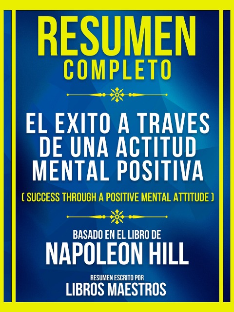 Resumen Completo - El Exito A Traves De Una Actitud Mental Positiva (Success Through A Positive Mental Attitude) - Baseado No Livro De Napoleon Hill - Libros Maestros, Libros Maestros