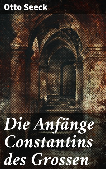 Die Anfänge Constantins des Grossen - Otto Seeck